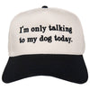 Cap with text 'I'm only talking to my dog today' on a white background